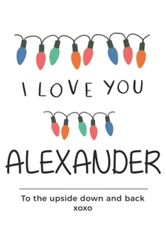 Paperback i love you Alexander to the upside down and back Notebook, Valentines Day Anniversary Gift Ideas For Alexander Name Gift Idea Notebook: Lined Notebook Book