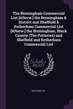 The Birmingham Commercial List [Afterw.] the Birmingham & District and Sheffield & Rotherham Commercial List [Afterw.] the Birmingham, Black County ... and Sheffield and Rotherham Commercial List