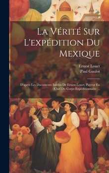 La Vérité Sur L'expédition Du Mexique: D'après Les Documents Inédits De Ernest Louet, Payeur En Chef Du Corps Expéditionnaire ...