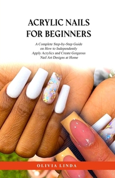 Paperback Acrylic Nails for Beginners: A Complete Step-by-Step Guide on How to Independently Apply Acrylics and Create Gorgeous Nail Art Designs at Home Book