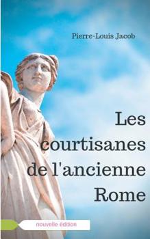 Paperback Les courtisanes de l'ancienne Rome: Corporation aristocratique ou inspiratrices avisées ? [French] Book