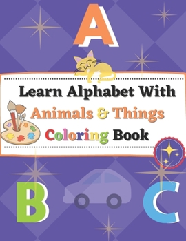 Paperback Learn Alphabet With Animals and Things Coloring Book: Hand-Coloring Practice, Colors Control (Kindergarteners Preschool) [Large Print] Book