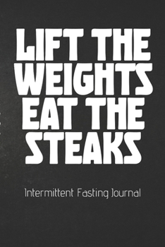 Paperback LIFT THE WEIGHTS EAT THE STEAKS Intermittent Fasting Journal: The Ultimate Intermittent Fasting 101 Journal. Makes a Great Essential for Proven Weight Book