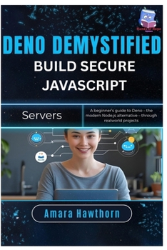 Deno Demystified: Build Secure JavaScript Servers: A beginner’s guide to Deno – the modern Node.js alternative – through real-world projects