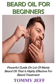 Paperback Beard Oil for Beginners: Powerful Guide On List Of Manly Beard Oil That Is Highly Effective For Beard Treatment Book
