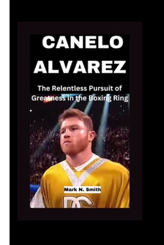 Paperback Canelo Alvarez: : The Relentless Pursuit of Greatness in the Boxing Ring Book