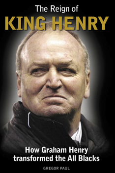 Hardcover The Reign of King Henry: How Graham Henry Transformed the All Blacks Book