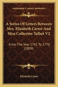 Paperback A Series Of Letters Between Mrs. Elizabeth Carter And Miss Catherine Talbot V2: From The Year 1741 To 1770 (1809) Book