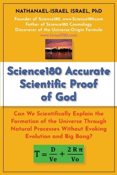 Science180 Accurate Scientific Proof of God: Can We Scientifically Explain the Formation of the Universe Through Natural Processes Without Evoking Evolution and Big Bang?