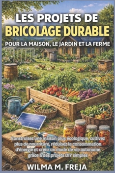 LES PROJETS DE BRICOLAGE DURABLE POUR LA MAISON, LE JARDIN ET LA FERME: Construisez une maison plus écologique, cultivez plus de nourriture, réduisez ... à des projets DIY simples (French Edition)