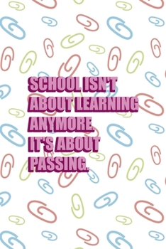 School Isn't About Learning Anymore It's About Passing: All Purpose 6x9 Blank Lined Notebook Journal Way Better Than A Card Trendy Unique Gift Colored Clips Homework