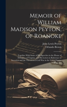 Hardcover Memoir of William Madison Peyton, of Roanoke: Together With Some of His Speeches in the House of Delegates of Virginia, and His Letters in Reference t Book