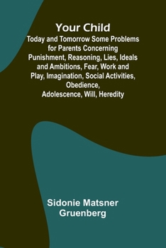 Paperback Your Child: Today and Tomorrow Some Problems for Parents Concerning Punishment, Reasoning, Lies, Ideals and Ambitions, Fear, Work and Play, Imaginatio Book