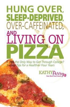 Paperback Hung Over, Sleep-Deprived, Over-Caffeinated, and Living on Pizza: Is This the Only Way to Get Through College? Success Tips for a Healthier Four Years Book