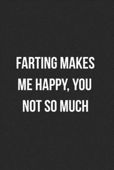 Farting Makes Me Happy You Not So Much: Funny Blank Lined Journal Fart Jokes Novelty Farting Gag Gift For Adults