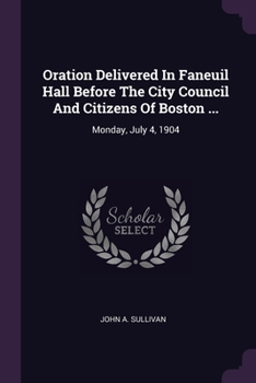 Paperback Oration Delivered In Faneuil Hall Before The City Council And Citizens Of Boston ...: Monday, July 4, 1904 Book