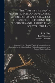 Paperback "The Time of the End: " a Prophetic Period, Developing, as Predicted, an Increase of Knowledge Respecting the Prophecies and Periods That Fo Book