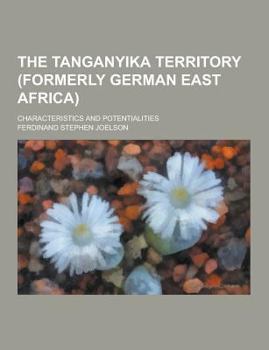 Paperback The Tanganyika Territory (Formerly German East Africa); Characteristics and Potentialities Book