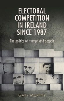 Paperback Electoral Competition in Ireland Since 1987: The Politics of Triumph and Despair Book