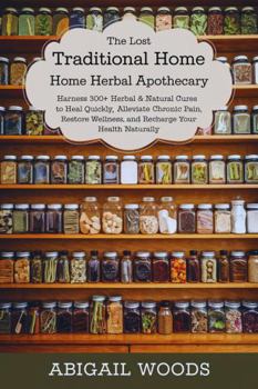 Paperback The Lost Traditional Home Herbal Apothecary: Harness 300+ Herbal & Natural Cures to Heal Quickly, Alleviate Chronic Pain, Restore Wellness, and Recharge Your Health Naturally Book
