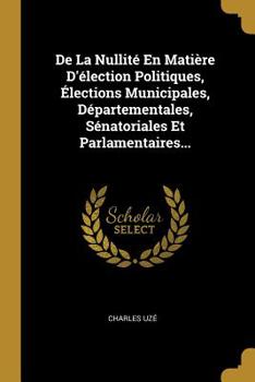 Paperback De La Nullité En Matière D'élection Politiques, Élections Municipales, Départementales, Sénatoriales Et Parlamentaires... [French] Book