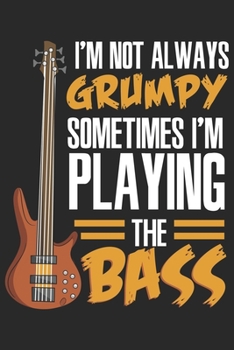 I'm Not Always Grumpy Sometimes I'm Playing The Bass: Funny Cool Bass Guitar Journal | Notebook | Workbook | Diary | Planner- 6x9 - 120 Quad Paper ... Lovers, Fans, Enthusiasts, Teachers;Lovers