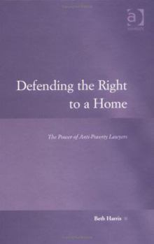 Defending the Right to a Home: The Power of Anti-Poverty Lawyers (Law, Justice and Power)