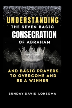 Paperback Understanding the Seven Basic Consecration of Abraham and Basic Prayers to Overcome and Be a Winner Book