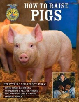 Paperback How to Raise Pigs: Everything You Need to Know: Breed Guide & Selection/Proper Care & Healthy Feeding/Building Facilities & Fencing/Showi Book