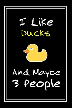 I Like Ducks And Maybe 3 People: Notebook And Journal Gift  - 120 pages Funny Ducks Blank Lined Journal Notebook Planner
