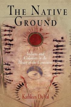 The Native Ground: Indians And Colonists in the Heart of the Continent (Early American Studies) - Book  of the Early American Studies