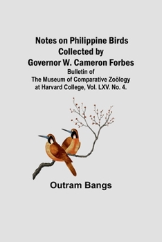 Paperback Notes on Philippine Birds Collected by Governor W. Cameron Forbes; Bulletin of the Museum of Comparative Zoölogy at Harvard College, Vol. LXV. No. 4. Book