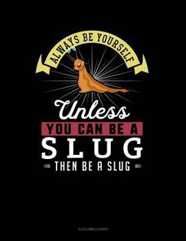 Paperback Always Be Yourself Unless You Can Be a Slug Then Be a Slug: 4 Column Ledger Book