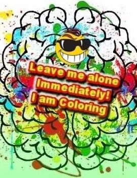 Paperback Leave me alone Immediately! I am Coloring: An Adult Coloring Book