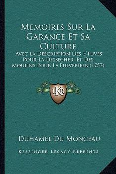 Memoires Sur La Garance Et Sa Culture: Avec La Description Des E'Tuves Pour La Dessecher, Et Des Moulins Pour La Pulverifer (1757)