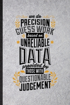 Paperback We Do Precision Guess Work Based on Unreliable Data Provided by Those with Questionable Knowledge: Blank Funny Economist Data Analyst Lined Notebook/ Book