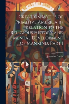 Paperback Creation Myths of Primitive America in Relation to the Religious History and Mental Development of Mankind, Part 1 Book