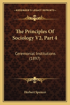 Paperback The Principles Of Sociology V2, Part 4: Ceremonial Institutions (1897) Book