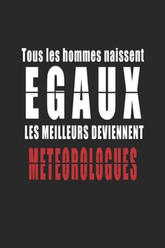 Tous Les Hommes naissent Egaux, Les Meilleurs deviennent Météorologues carnet de notes: Carnet de note pour les Météorologues cadeaux pour un ami, une ... quelqu'un de la famille (French Edition)