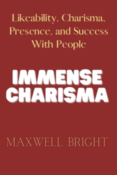 Paperback Immense Charisma: Likeability, Charisma, Presence, and Success With People Book