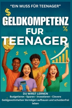 Geldkompetenz fur Teenager: Leitfaden fur Anfanger zum Budgetieren, Sparen und Investieren mit intelligenten Geldgewohnheiten, um Vermögen aufzubauen und schuldenfrei zu leben (German Edition)