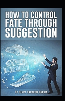 How to Control Fate Through Suggestion: illustrated Edtion