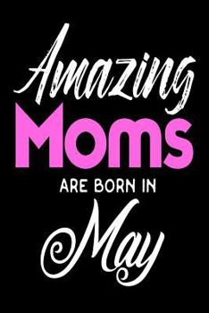Paperback Amazing Moms Are Born In May: Awesome Mothers May Birthday Gift Notebook Book