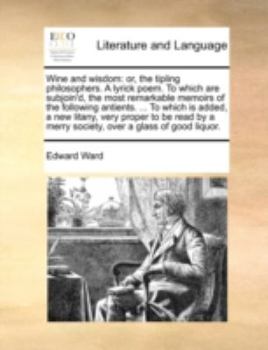 Paperback Wine and Wisdom: Or, the Tipling Philosophers. a Lyrick Poem. to Which Are Subjoin'd, the Most Remarkable Memoirs of the Following Anti Book