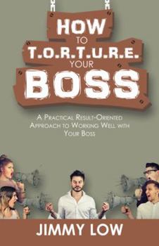 Paperback How to T.O.R.T.U.R.E. Your Boss: A Practical Result-Oriented Approach to Working Well with Your Boss Book