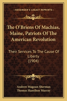 Paperback The O'Briens Of Machias, Maine, Patriots Of The American Revolution: Their Services To The Cause Of Liberty (1904) Book