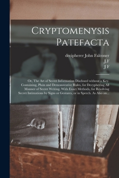 Paperback Cryptomenysis Patefacta; or, The Art of Secret Information Disclosed Without a Key. Containing, Plain and Demonstrative Rules, for Decyphering All Man Book