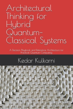 Paperback Architectural Thinking for Hybrid Quantum–Classical Systems: A Decision Playbook and Reference Architecture for Practical Quantum Computing Book