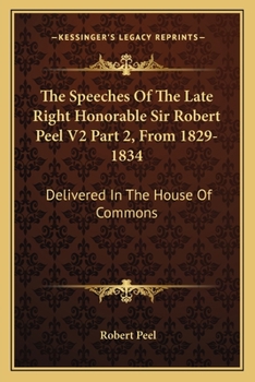 Paperback The Speeches Of The Late Right Honorable Sir Robert Peel V2 Part 2, From 1829-1834: Delivered In The House Of Commons Book