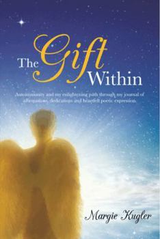 Paperback The Gift Within: Autoimmunity and My Enlightening Path Through My Journal of Affirmations, Dedications and Heartfelt Poetic Expression. Book
